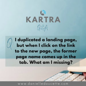 I+duplicated+a+landing+page+in+Kartra,+but+when+I+click+on+the+link+to+the+new+page,+the+former+page+name+comes+up+in+the+tab.+What+am+I+missing_