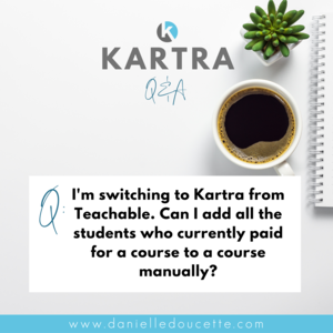 I'm switching to Kartra from Teachable. Can I add all the students who currently paid for a course to a course manually?